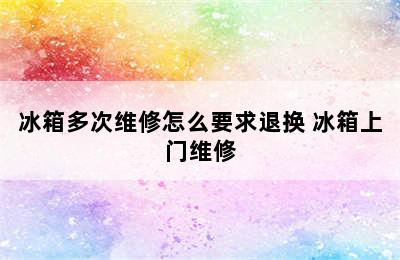 冰箱多次维修怎么要求退换 冰箱上门维修